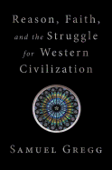 Reason, Faith, and the Struggle for Western Civilization