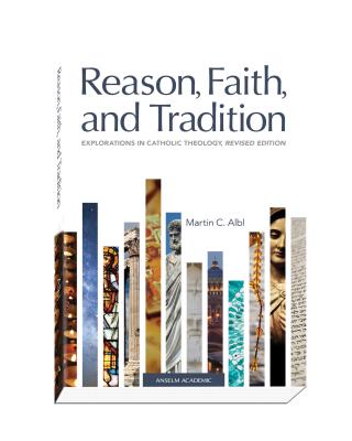 Reason, Faith, and Tradition: Explorations in Catholic Theology, Revised Edition - Albl, Martin C
