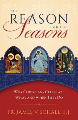 Reason for the Seasons: Why Christians Celebrate What and When They Do - Schall, James, Fr.