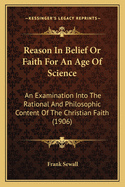 Reason in Belief or Faith for an Age of Science: An Examination Into the Rational and Philosophic Content of the Christian Faith (1906)