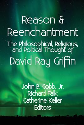 Reason & Reenchantment: The Philosophical, Religious, & Political Thought of David Ray Griffin - Falk, Richard (Editor), and Keller, Catherine (Editor), and Cobb Jr, John B