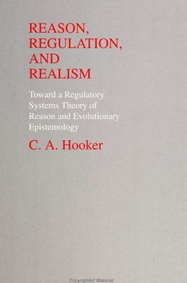 Reason, Regulation, and Realism: Towards a Regulatory Systems Theory of Reason and Evolutionary Epistemology - Hooker, C A