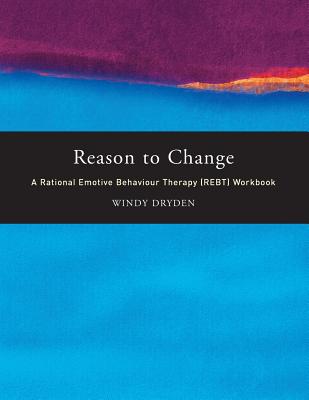 Reason to Change: A Rational Emotive Behaviour Therapy (REBT) Workbook - Dryden, Windy, Dr.