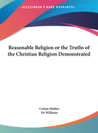 Reasonable Religion or the Truths of the Christian Religion Demonstrated