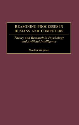 Reasoning Processes in Humans and Computers: Theory and Research in Psychology and Artificial Intelligence - Wagman, Morton