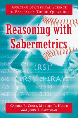 Reasoning with Sabermetrics: Applying Statistical Science to Baseball's Tough Questions - Costa, Gabriel B, and Huber, Michael R, and Saccoman, John T