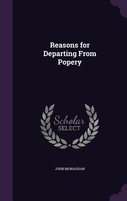 Reasons for Departing From Popery - Monaghan, John, Professor