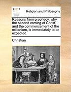 Reasons from Prophecy, Why the Second Coming of Christ, and the Commencement of the Millenium, Is Immediately to Be Expected