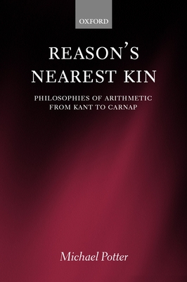 Reason's Nearest Kin: Philosophies of Arithmetic from Kant to Carnap - Potter, Michael