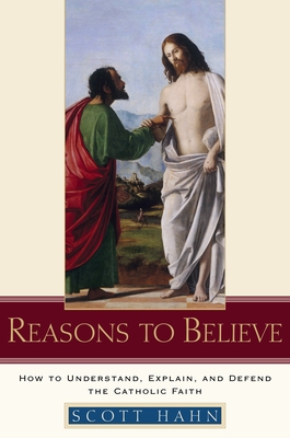 Reasons to Believe: How to Understand, Explain, and Defend the Catholic Faith - Hahn, Scott