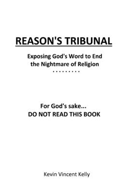 Reason's Tribunal: Exposing God's Word to End the Nightmare of Religion - Kelly, Kevin Vincent