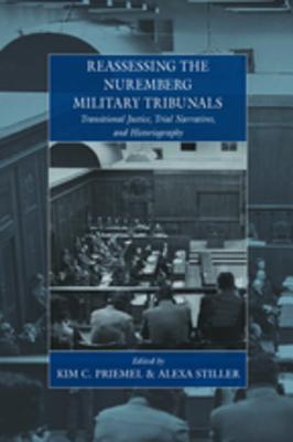 Reassessing the Nuremberg Military Tribunals: Transitional Justice, Trial Narratives, and Historiography - Priemel, Kim Christian