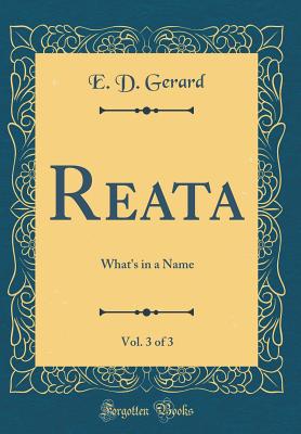 Reata, Vol. 3 of 3: What's in a Name (Classic Reprint) - Gerard, E D