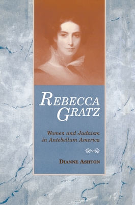 Rebecca Gratz: Women and Judaism in Antebellum America - Ashton, Dianne