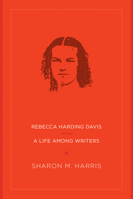 Rebecca Harding Davis: A Life Among Writers - Harris, Sharon M