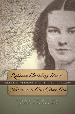 Rebecca Harding Davis's Stories of the Civil War Era: Selected Writings from the Borderlands - Davis, Rebecca Harding, and Cadwallader, Robin L (Editor), and Harris, Sharon M (Editor)