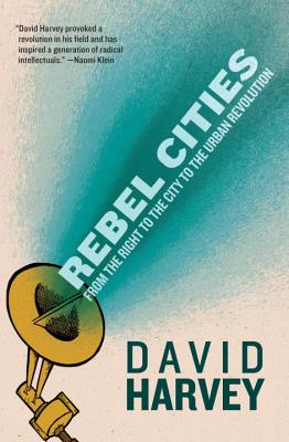 Rebel Cities: From the Right to the City to the Urban Revolution - Harvey, David