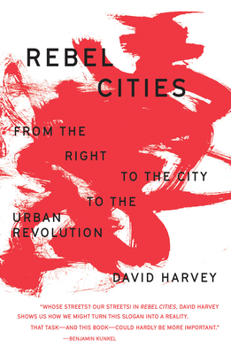 Rebel Cities: From the Right to the City to the Urban Revolution - Harvey, David