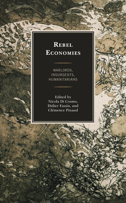 Rebel Economies: Warlords, Insurgents, Humanitarians - Di Cosmo, Nicola (Contributions by), and Fassin, Didier (Contributions by), and Pinaud, Clmence (Contributions by)