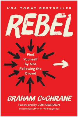 Rebel: Find Yourself by Not Following the Crowd - Cochrane, Graham, and Gordon, Jon (Foreword by)