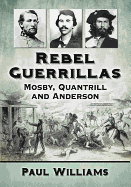 Rebel Guerrillas: Mosby, Quantrill and Anderson
