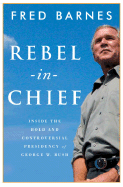 Rebel-In-Chief: Inside the Bold and Controversial Presidency of George W. Bush - Barnes, Fred