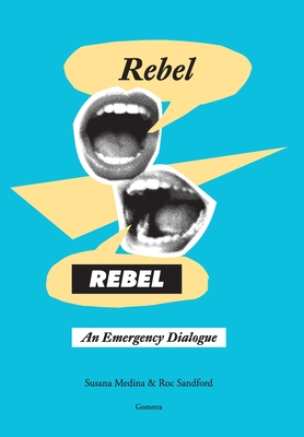 Rebel, Rebel: An Emergency Dialogue - Medina, Susana, and Sandford, Roc