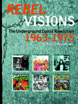 Rebel Visions: The Underground Comix Revolution 1963-1972 - Rosenkranz, Patrick