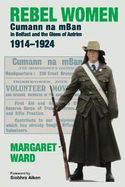 REBEL WOMEN: Cumann na mBan in Belfast and the Glens of Antrim 1914-1924