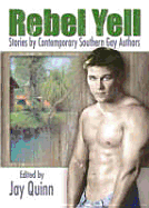 Rebel Yell: Stories by Contemporary Southern Gay Authors - Quinn, Jay