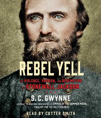 Rebel Yell: The Violence, Passion and Redemption of Stonewall Jackson - Gwynne, S C, and Smith, Cotter (Read by)