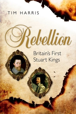 Rebellion: Britains First Stuart Kings C - Harris, Tim