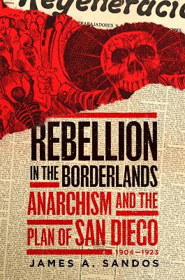 Rebellion in the Borderlands: Anarchism and the Plan of San Diego, 1904-1923 - Sandos, James a