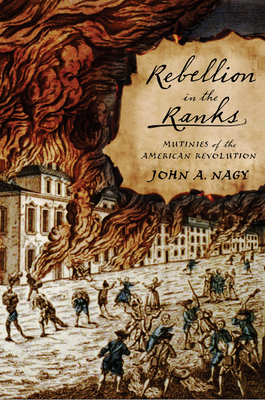 Rebellion in the Ranks: Mutinies of the American Revolution - Nagy, John