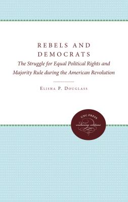 Rebels and Democrats: The Struggle for Equal Political Rights and Majority Rule during the American Revolution - Douglass, Elisha P