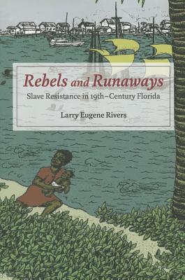 Rebels and Runaways: Slave Resistance in Nineteenth-Century Florida - Rivers, Larry Eugene