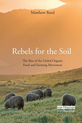 Rebels for the Soil: The Rise of the Global Organic Food and Farming Movement - Reed, Matthew