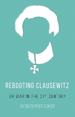 Rebooting Clausewitz: 'On War' in the Twenty-First Century - Coker, Christopher