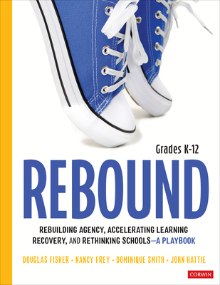 Rebound, Grades K-12: A Playbook for Rebuilding Agency, Accelerating Learning Recovery, and Rethinking Schools - Fisher, Douglas, and Frey, Nancy, and Smith, Dominique