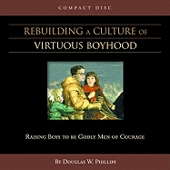 Rebuilding a Culture of Virtuous Boyhood (CD) - Phillips, Douglas W