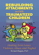 Rebuilding Attachments with Traumatized Children: Healing from Losses, Violence, Abuse, and Neglect