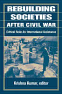 Rebuilding Societies After Civil War: Critical Roles for International Assistance - Kumar, Krishna