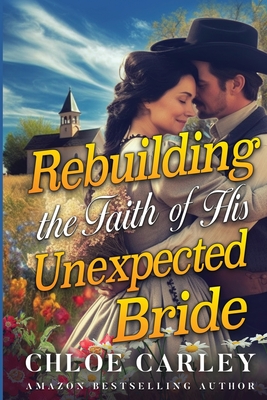 Rebuilding the Faith of His Unexpected Bride: A Christian Historical Romance Book - Carley, Chloe