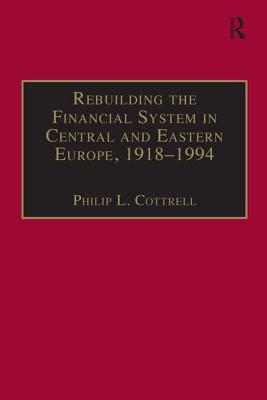 Rebuilding the Financial System in Central and Eastern Europe, 1918-1994 - Cottrell, Philip L. (Editor)