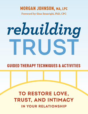 Rebuilding Trust: Guided Therapy Techniques and Activities to Restore Love, Trust, and Intimacy in Your Relationship - Johnson, Morgan, and Senarighi, Gina (Foreword by)