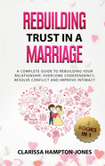 Rebuilding Trust in a Marriage: A Complete Guide to Rebuilding Your Relationship, Overcome Codependency, Resolve Conflict and Improve Intimacy