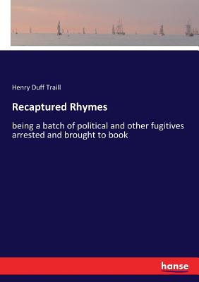 Recaptured Rhymes: being a batch of political and other fugitives arrested and brought to book - Traill, Henry Duff