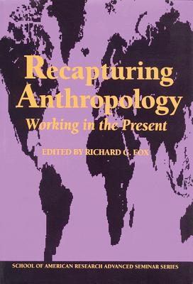 Recapturing Anthropology: Working in the Present - Fox, Richard G, Professor (Editor)