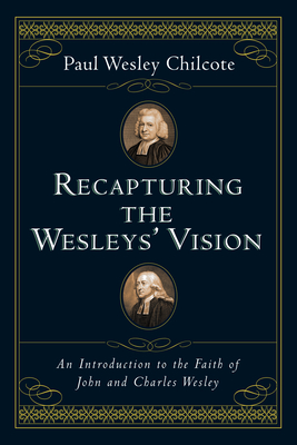 Recapturing the Wesleys' Vision: An Introduction to the Faith of John and Charles Wesley - Chilcote, Paul Wesley, PhD