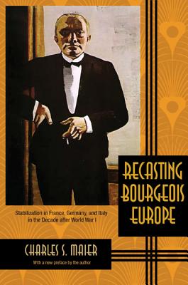 Recasting Bourgeois Europe: Stabilization in France, Germany, and Italy in the Decade After World War I - Maier, Charles S, Professor (Preface by)